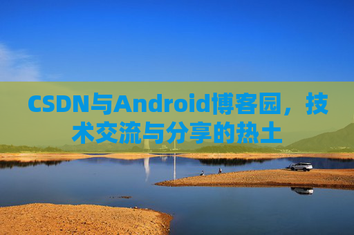 CSDN与Android博客园，技术交流与分享的热土