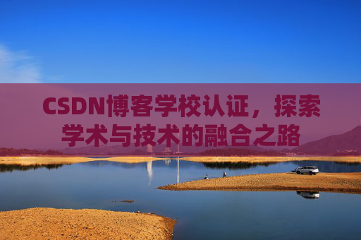 CSDN博客学校认证,探索学术与技术的融合之路