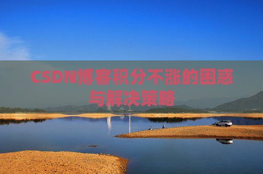 CSDN博客积分不涨的困惑与解决策略